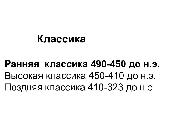 Классика Ранняя классика 490-450 до н.э. Высокая классика 450-410 до н.э. Поздняя классика 410-323 до н.э.