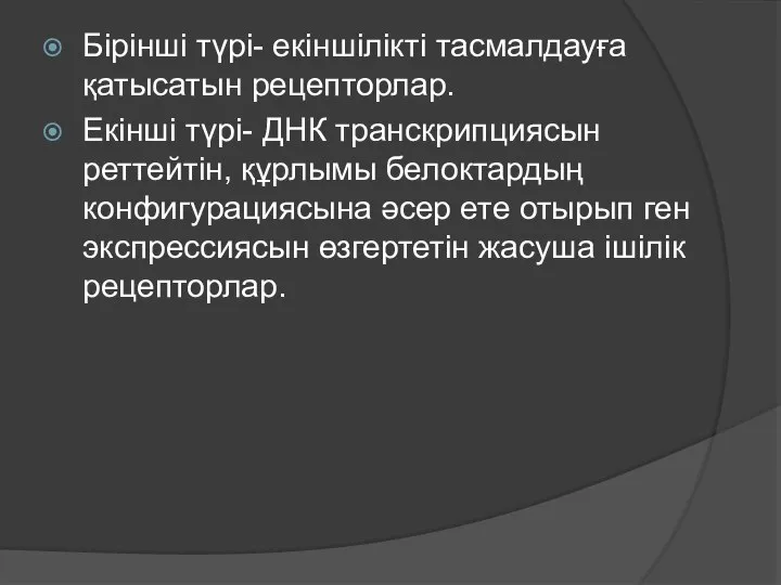 Бірінші түрі- екіншілікті тасмалдауға қатысатын рецепторлар. Екінші түрі- ДНК транскрипциясын реттейтін, құрлымы