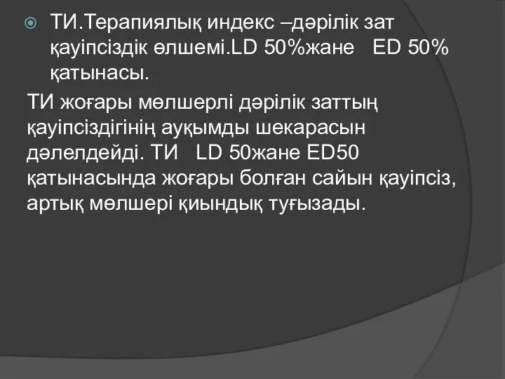 ТИ.Терапиялық индекс –дәрілік зат қауіпсіздік өлшемі.LD 50%жане ED 50% қатынасы. ТИ жоғары