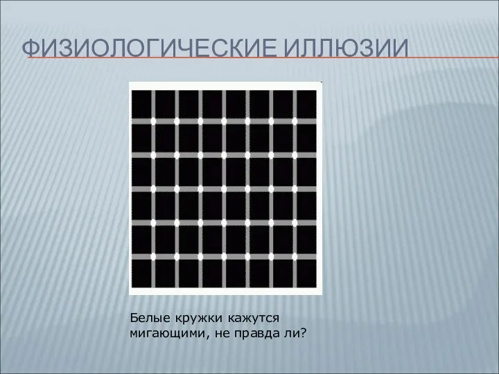 ФИЗИОЛОГИЧЕСКИЕ ИЛЛЮЗИИ Белые кружки кажутся мигающими, не правда ли?