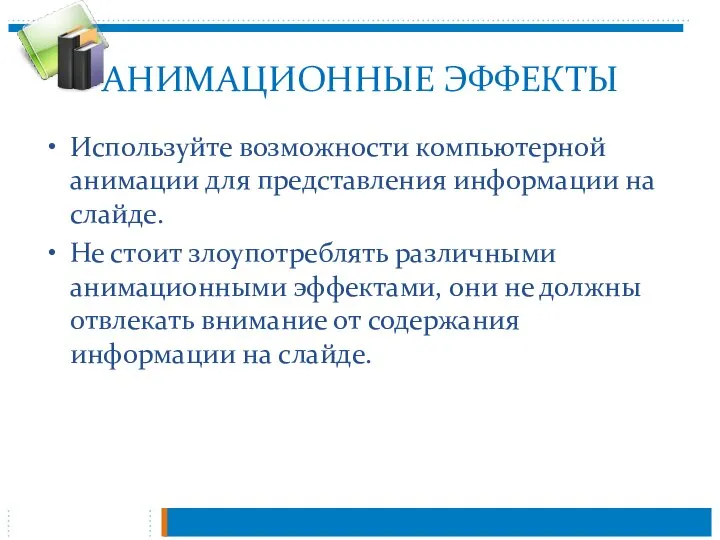 АНИМАЦИОННЫЕ ЭФФЕКТЫ Используйте возможности компьютерной анимации для представления информации на слайде. Не