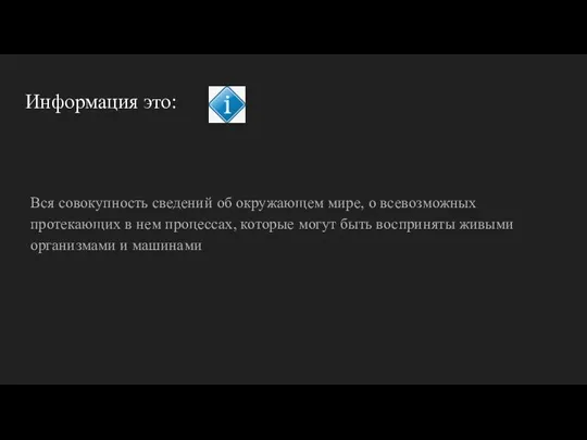 Информация это: Вся совокупность сведений об окружающем мире, о всевозможных протекающих в