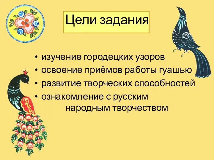 Цели задания изучение городецких узоров освоение приёмов работы гуашью развитие творческих способностей