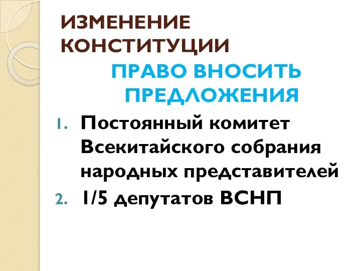 ИЗМЕНЕНИЕ КОНСТИТУЦИИ ПРАВО ВНОСИТЬ ПРЕДЛОЖЕНИЯ Постоянный комитет Всекитайского собрания народных представителей 1/5 депутатов ВСНП