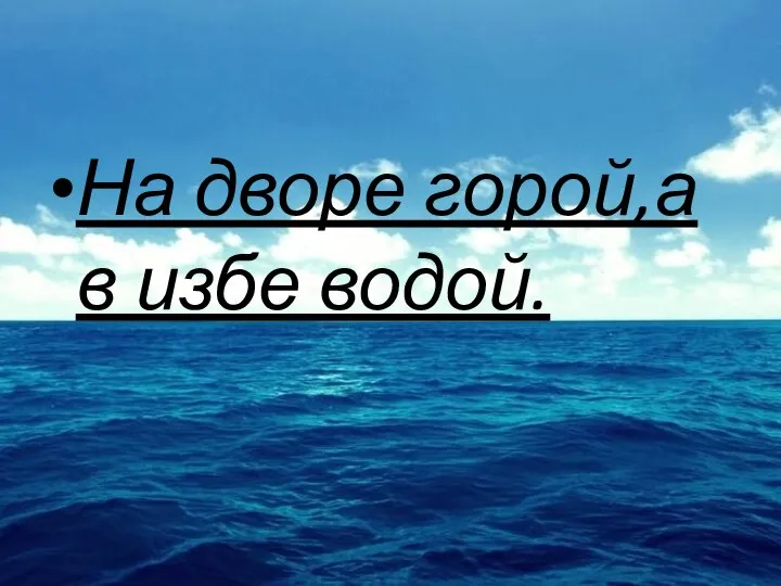 На дворе горой,а в избе водой.