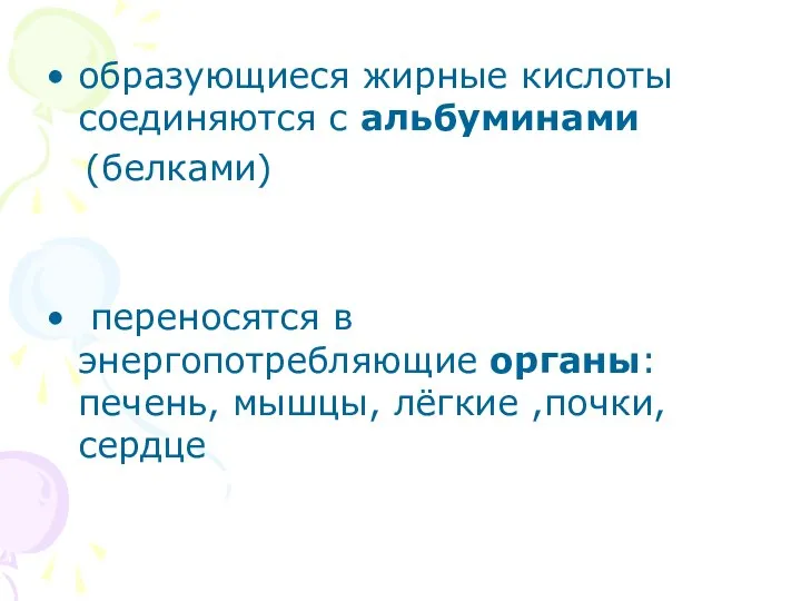 образующиеся жирные кислоты соединяются с альбуминами (белками) переносятся в энергопотребляющие органы: печень, мышцы, лёгкие ,почки, сердце