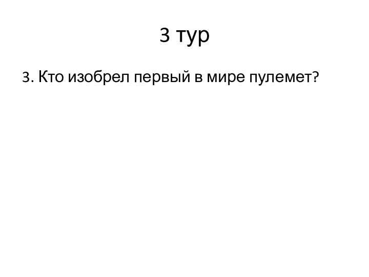 3 тур 3. Кто изобрел первый в мире пулемет?