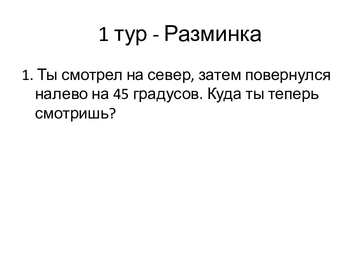 1 тур - Разминка 1. Ты смотрел на север, затем повернулся налево