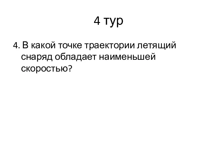 4 тур 4. В какой точке траектории летящий снаряд обладает наименьшей скоростью?