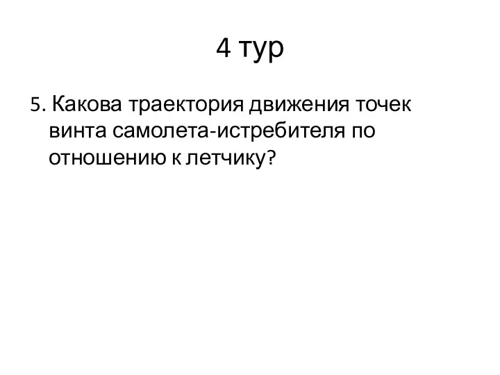 4 тур 5. Какова траектория движения точек винта самолета-истребителя по отношению к летчику?