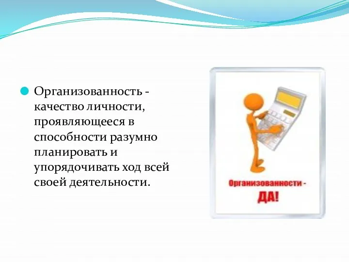 Организованность - качество личности, проявляющееся в способности разумно планировать и упорядочивать ход всей своей деятельности.