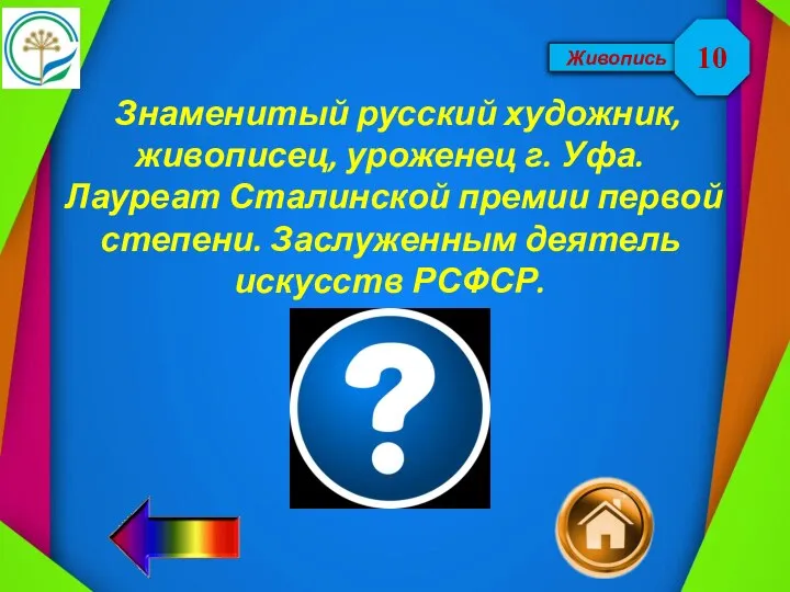 Живопись Знаменитый русский художник, живописец, уроженец г. Уфа. Лауреат Сталинской премии первой