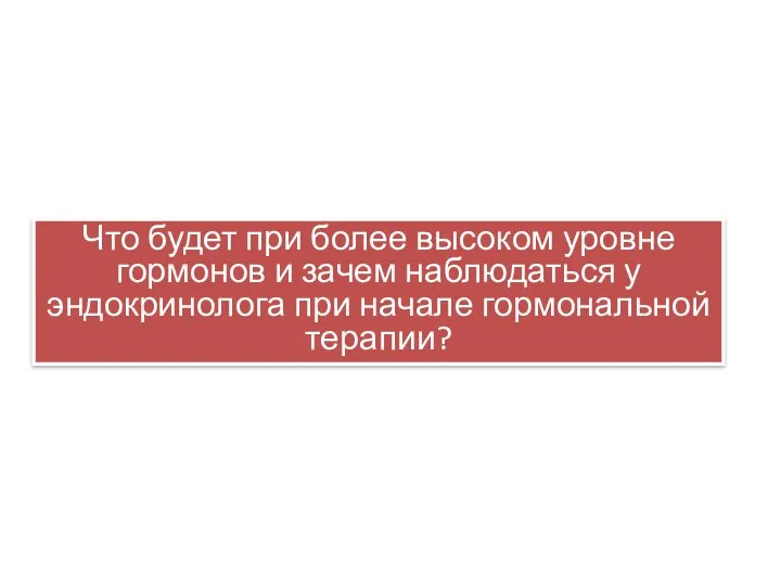 Что будет при более высоком уровне гормонов и зачем наблюдаться у эндокринолога при начале гормональной терапии?