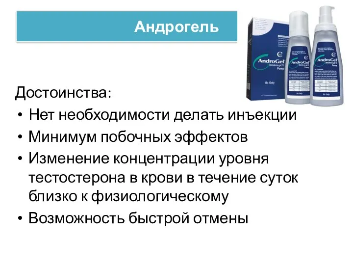 Андрогель Достоинства: Нет необходимости делать инъекции Минимум побочных эффектов Изменение концентрации уровня