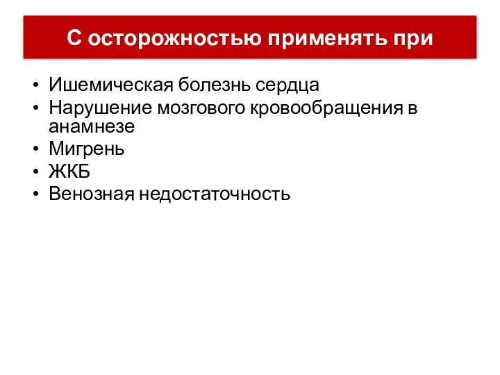 Ишемическая болезнь сердца Нарушение мозгового кровообращения в анамнезе Мигрень ЖКБ Венозная недостаточность С осторожностью применять при