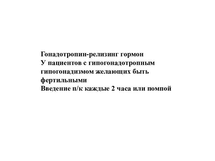 Гонадотропин-релизинг гормон У пациентов с гипогонадотропным гипогонадизмом желающих быть фертильными Введение п/к