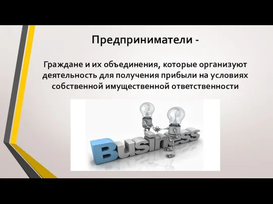 Предприниматели - Граждане и их объединения, которые организуют деятельность для получения прибыли