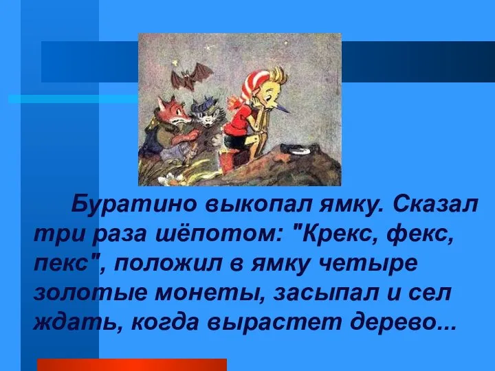 Буратино выкопал ямку. Сказал три раза шёпотом: "Крекс, фекс, пекс", положил в