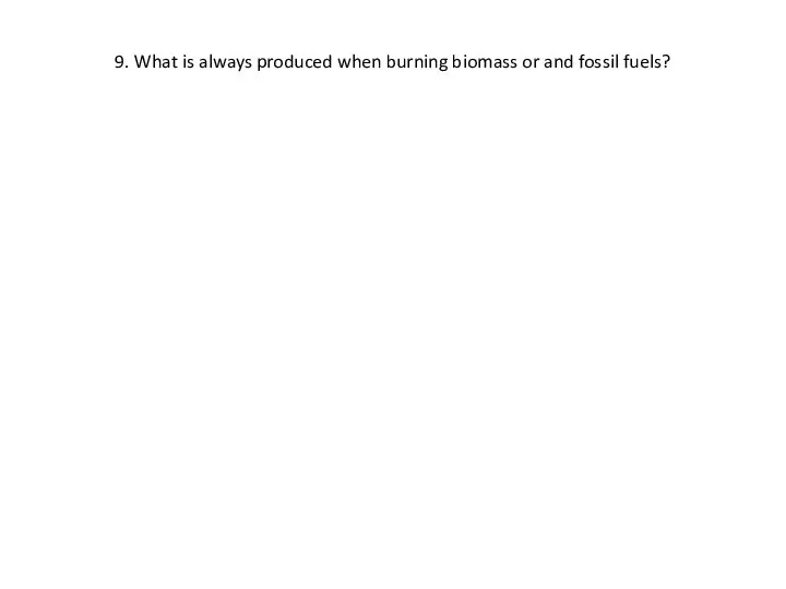 9. What is always produced when burning biomass or and fossil fuels?