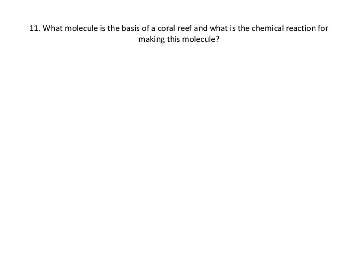 11. What molecule is the basis of a coral reef and what