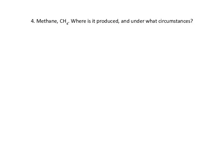 4. Methane, CH4. Where is it produced, and under what circumstances?