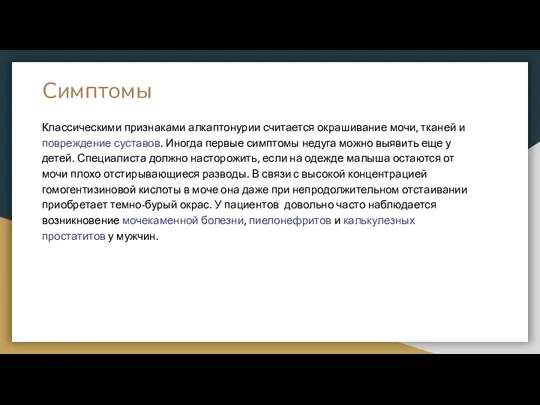 Симптомы Классическими признаками алкаптонурии считается окрашивание мочи, тканей и повреждение суставов. Иногда