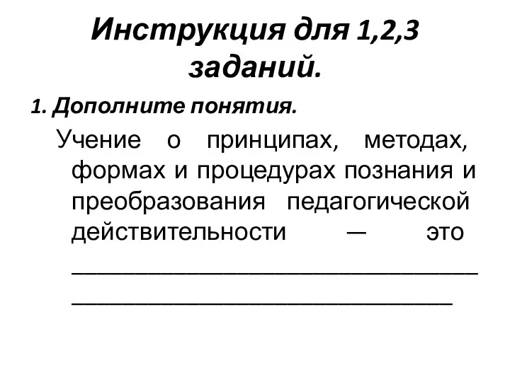 Инструкция для 1,2,3 заданий. 1. Дополните понятия. Учение о принципах, методах, формах