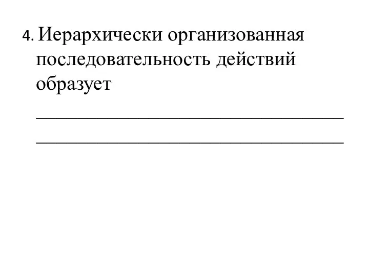 4. Иерархически организованная последовательность действий образует ____________________________________________________________