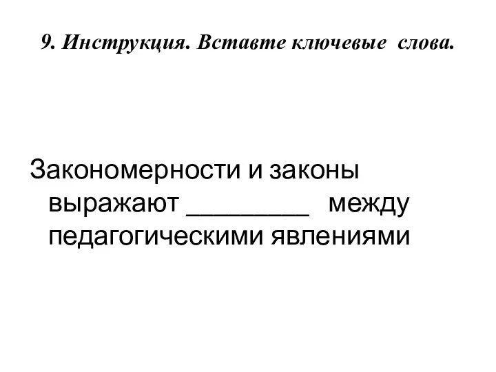 9. Инструкция. Вставте ключевые слова. Закономерности и законы выражают _________ между педагогическими явлениями