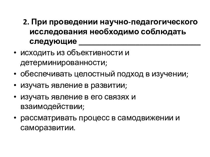 2. При проведении научно-педагогического исследования необходимо соблюдать следующие ______________________________ исходить из объективности