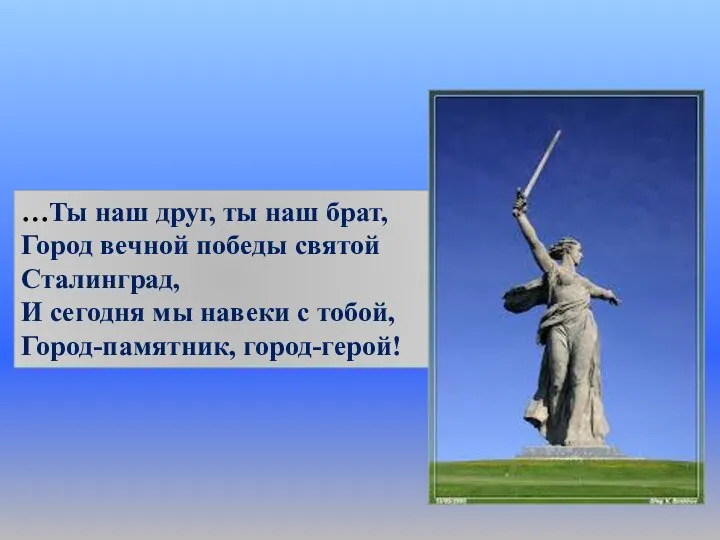 …Ты наш друг, ты наш брат, Город вечной победы святой Сталинград, И