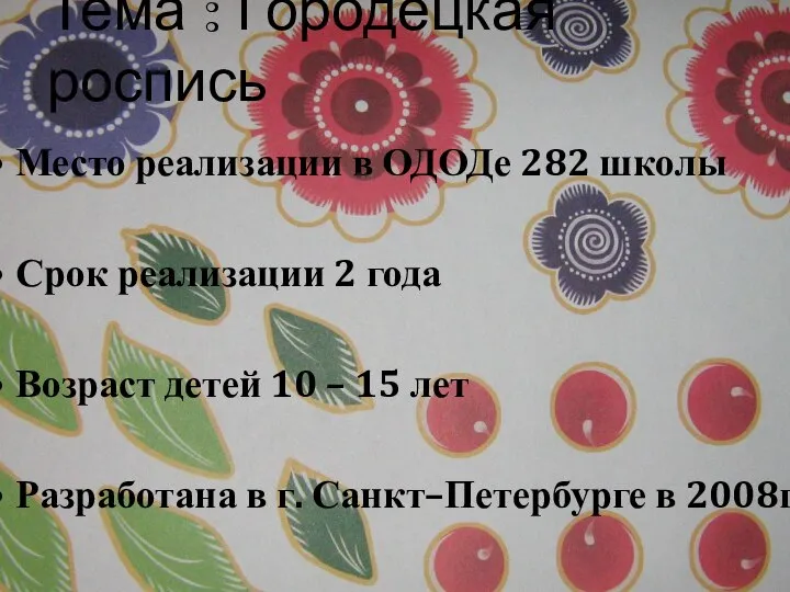 Тема : Городецкая роспись Место реализации в ОДОДе 282 школы Срок реализации