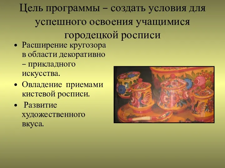 Цель программы – создать условия для успешного освоения учащимися городецкой росписи Расширение