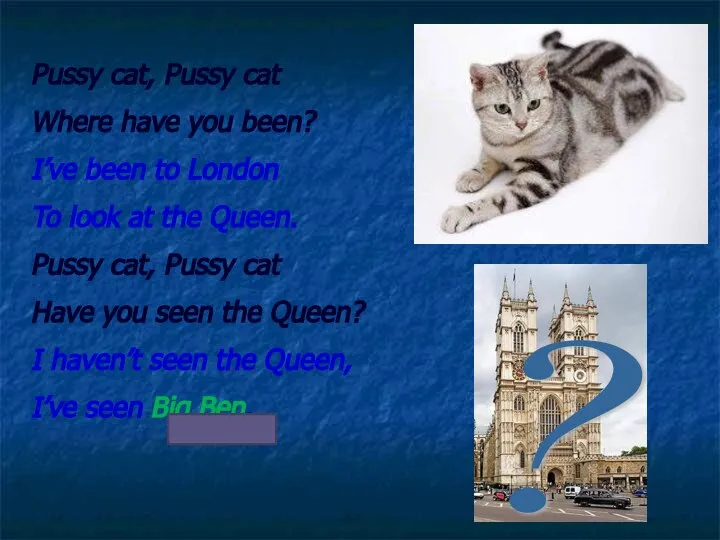 Pussy cat, Pussy cat Where have you been? I’ve been to London