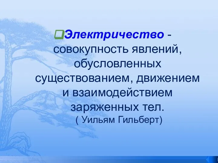 Электричество - совокупность явлений, обусловленных существованием, движением и взаимодействием заряженных тел. ( Уильям Гильберт)