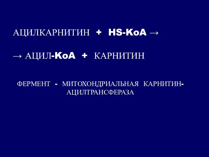 АЦИЛКАРНИТИН + HS-KoA → → АЦИЛ-KoA + КАРНИТИН ФЕРМЕНТ - МИТОХОНДРИАЛЬНАЯ КАРНИТИН-АЦИЛТРАНСФЕРАЗА