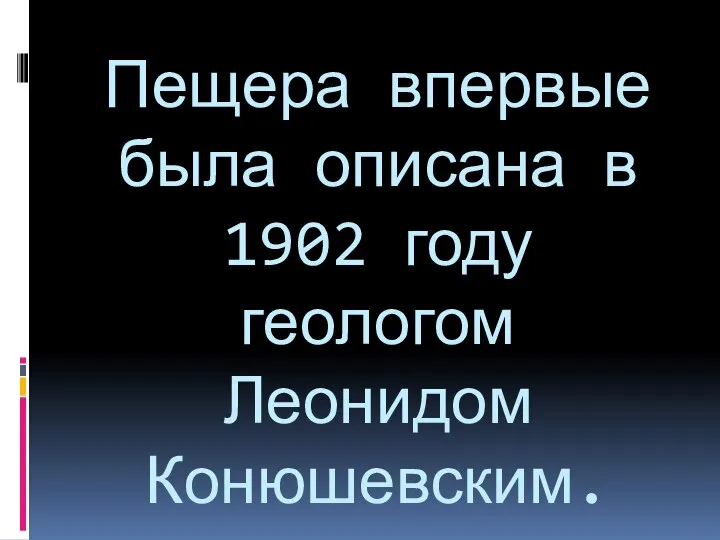 Пещера впервые была описана в 1902 году геологом Леонидом Конюшевским.