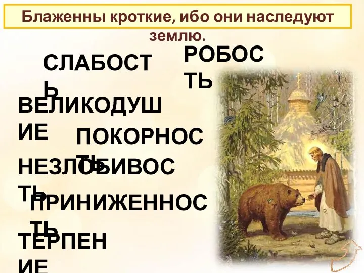 Блаженны кроткие, ибо они наследуют землю. ПОКОРНОСТЬ ТЕРПЕНИЕ ПРИНИЖЕННОСТЬ РОБОСТЬ СЛАБОСТЬ ВЕЛИКОДУШИЕ НЕЗЛОБИВОСТЬ