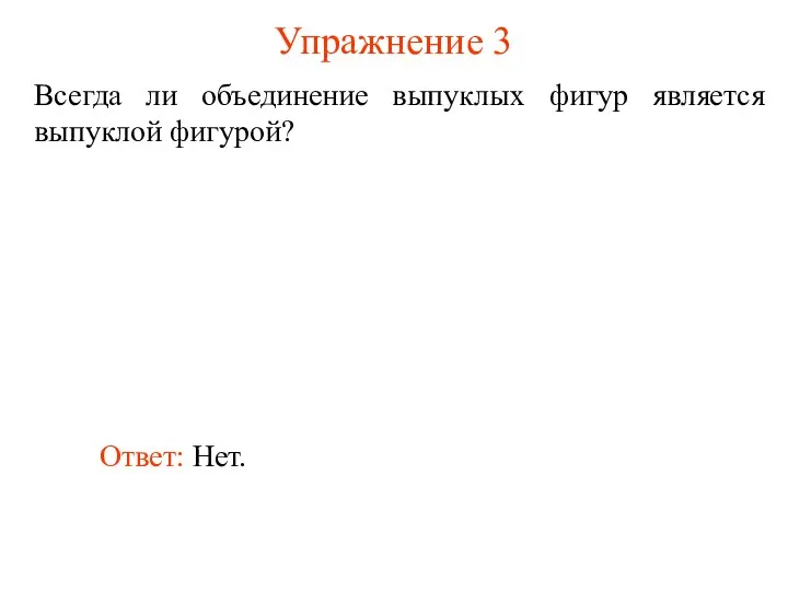 Упражнение 3 Всегда ли объединение выпуклых фигур является выпуклой фигурой? Ответ: Нет.