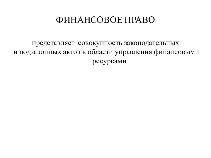 ФИНАНСОВОЕ ПРАВО представляет совокупность законодательных и подзаконных актов в области управления финансовыми ресурсами