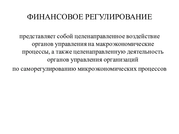 ФИНАНСОВОЕ РЕГУЛИРОВАНИЕ представляет собой целенаправленное воздействие органов управления на макроэкономические процессы, а