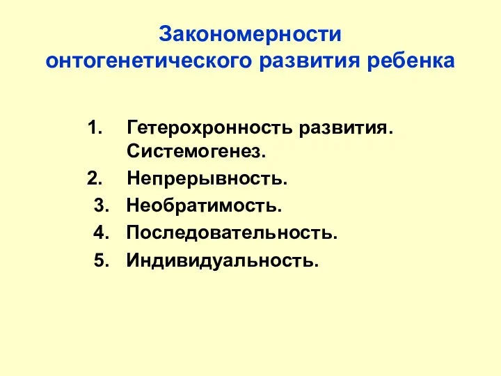 Закономерности онтогенетического развития ребенка Гетерохронность развития. Системогенез. Непрерывность. 3. Необратимость. 4. Последовательность. 5. Индивидуальность.