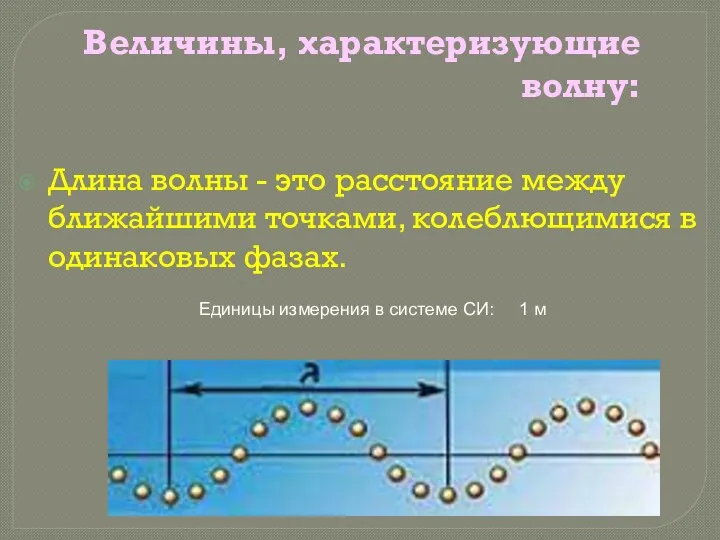 Величины, характеризующие волну: Длина волны - это расстояние между ближайшими точками, колеблющимися