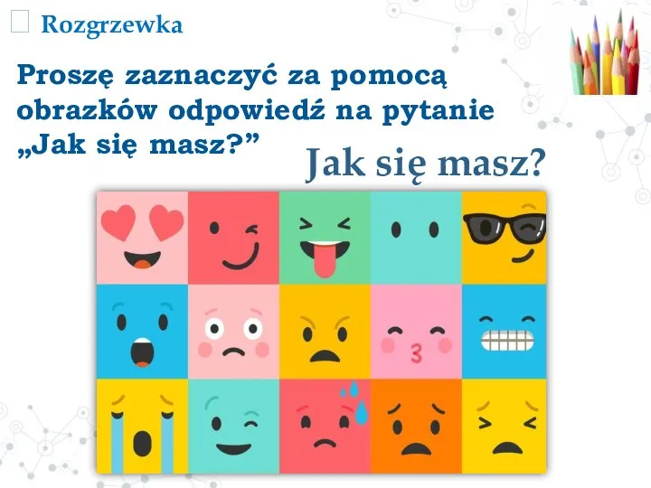  Rozgrzewka Jak się masz? Proszę zaznaczyć za pomocą obrazków odpowiedź na pytanie „Jak się masz?”