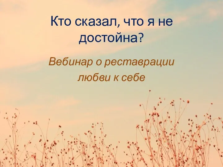 Кто сказал, что я не достойна. Вебинар о реставрации любви к себе