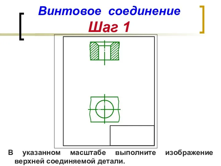 Винтовое соединение Шаг 1 В указанном масштабе выполните изображение верхней соединяемой детали.