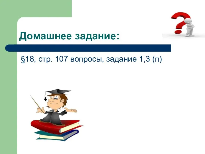 Домашнее задание: §18, стр. 107 вопросы, задание 1,3 (п)