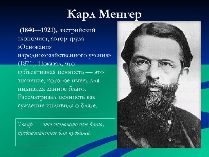 Карл Менгер (1840—1921), австрийский экономист, автор труда «Основания народнохозяйственного учения» (1871). Показал,