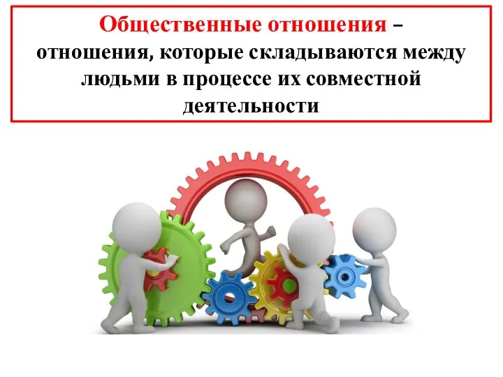 Общественные отношения – отношения, которые складываются между людьми в процессе их совместной деятельности