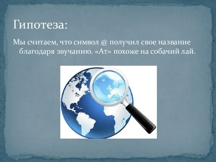 Мы считаем, что символ @ получил свое название благодаря звучанию. «Ат» похоже на собачий лай. Гипотеза: